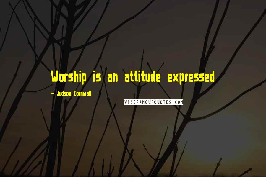 Judson Cornwall Quotes: Worship is an attitude expressed