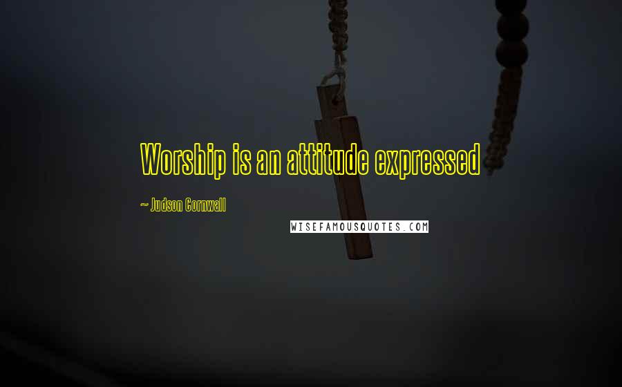 Judson Cornwall Quotes: Worship is an attitude expressed