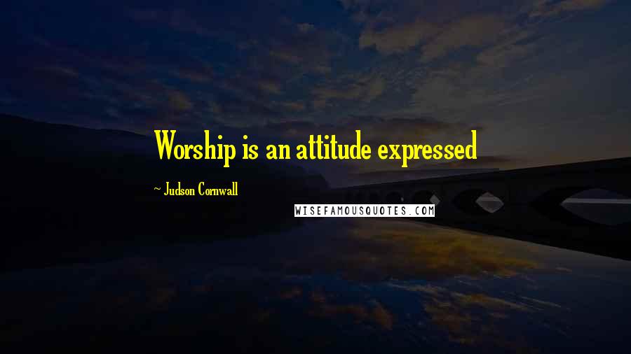 Judson Cornwall Quotes: Worship is an attitude expressed