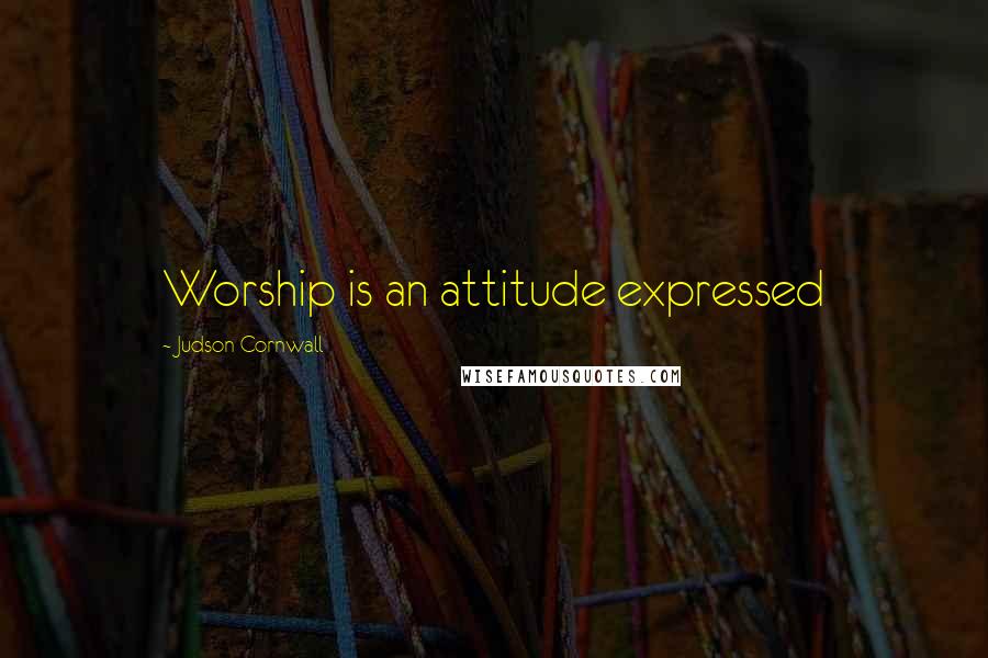 Judson Cornwall Quotes: Worship is an attitude expressed