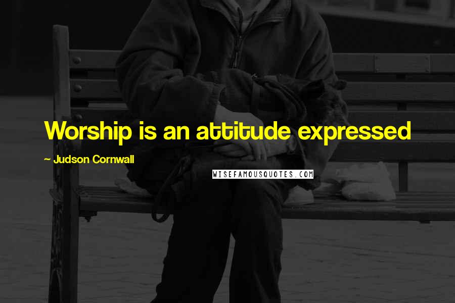 Judson Cornwall Quotes: Worship is an attitude expressed