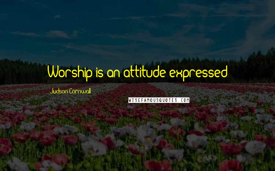 Judson Cornwall Quotes: Worship is an attitude expressed