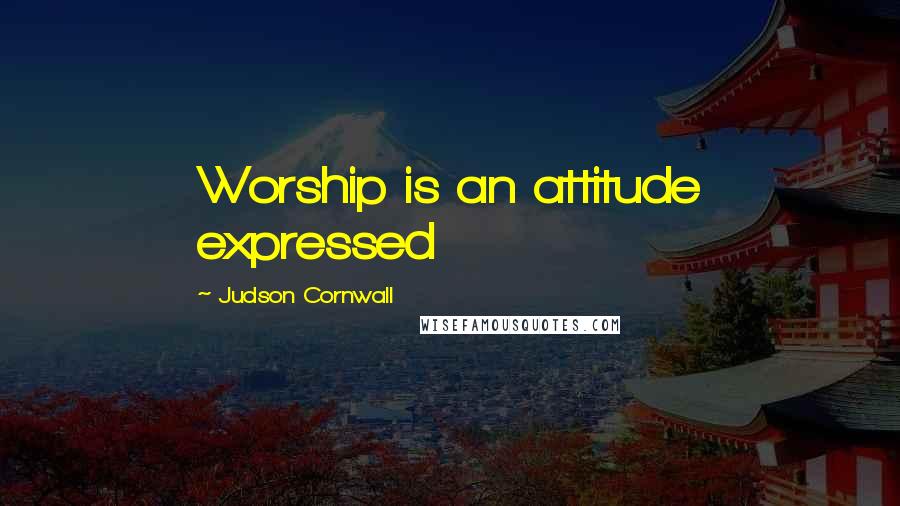 Judson Cornwall Quotes: Worship is an attitude expressed