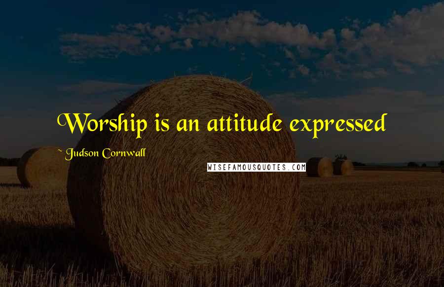 Judson Cornwall Quotes: Worship is an attitude expressed