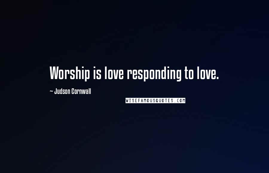 Judson Cornwall Quotes: Worship is love responding to love.