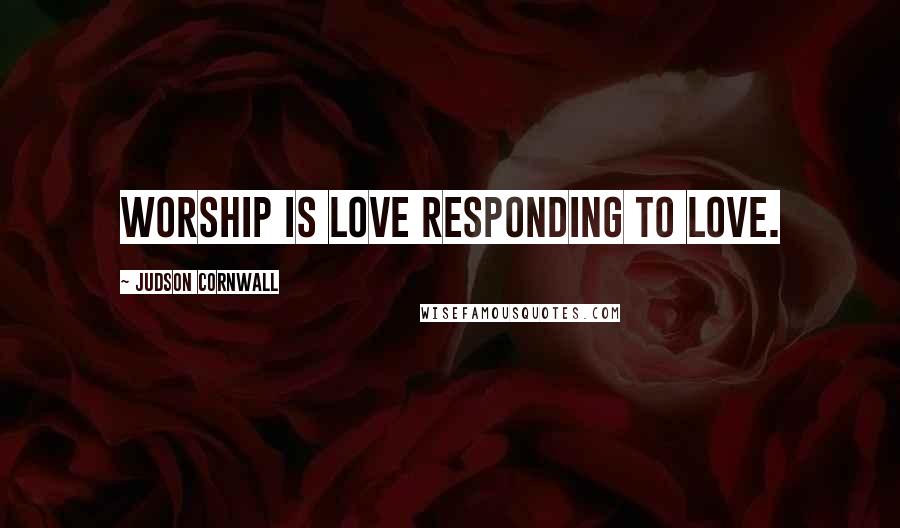 Judson Cornwall Quotes: Worship is love responding to love.