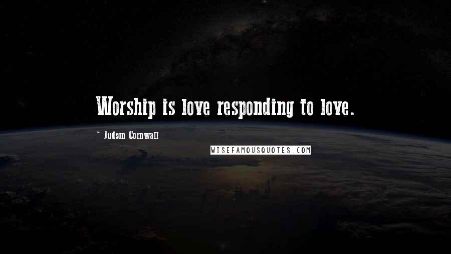 Judson Cornwall Quotes: Worship is love responding to love.