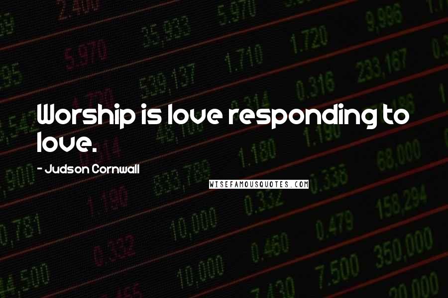 Judson Cornwall Quotes: Worship is love responding to love.