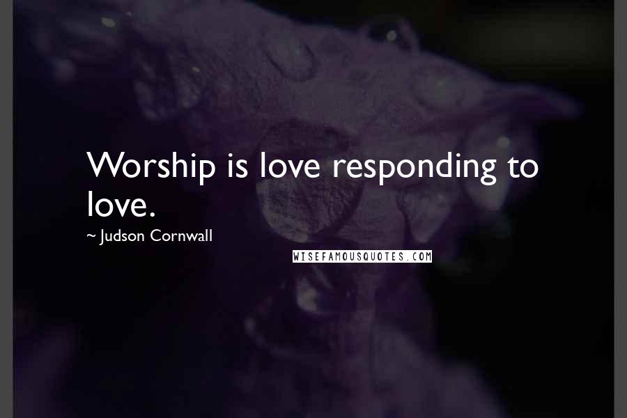 Judson Cornwall Quotes: Worship is love responding to love.