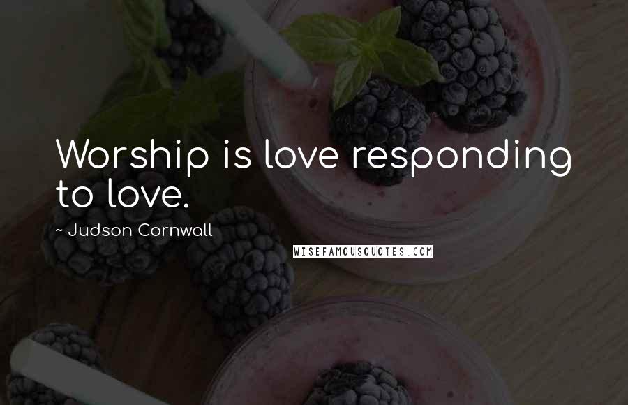 Judson Cornwall Quotes: Worship is love responding to love.