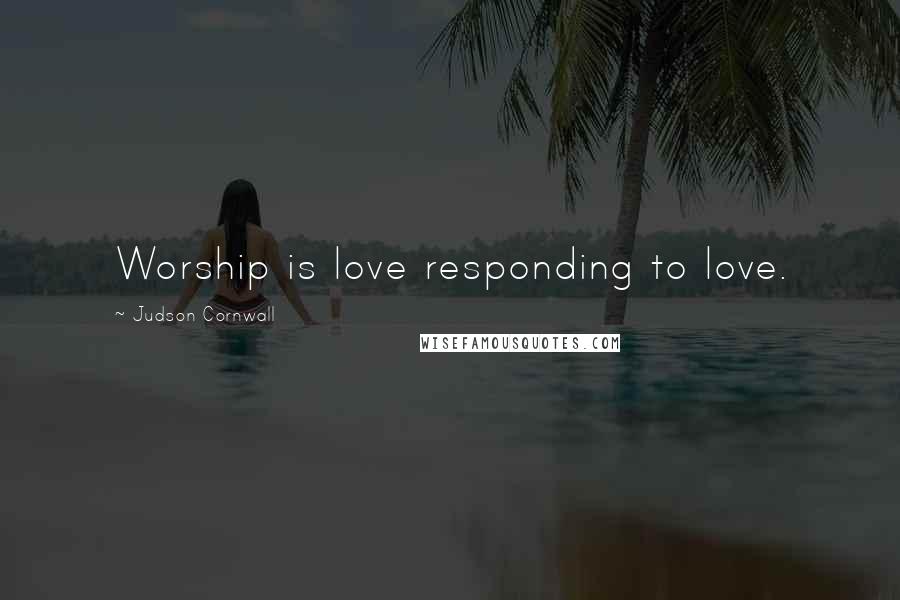 Judson Cornwall Quotes: Worship is love responding to love.