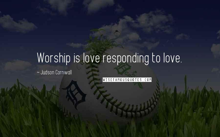 Judson Cornwall Quotes: Worship is love responding to love.