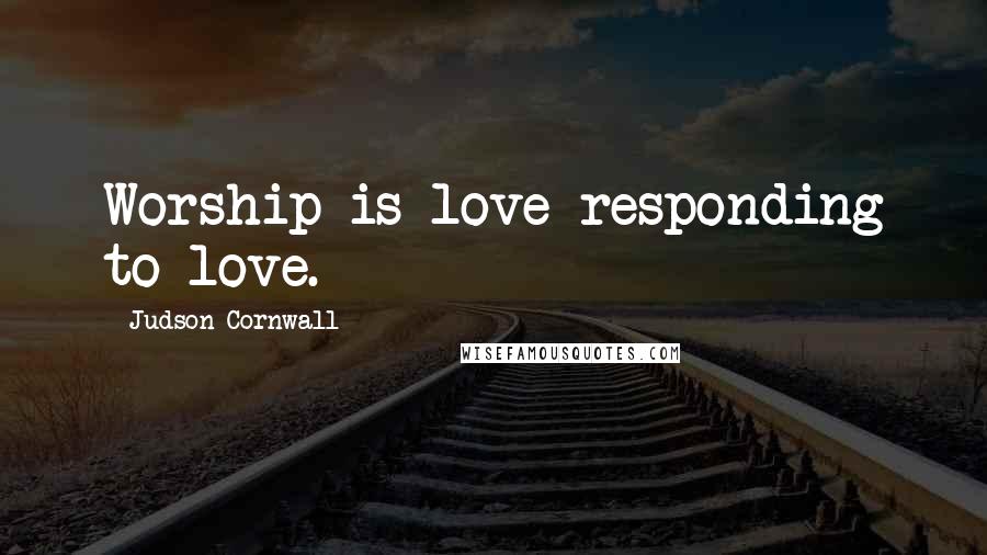 Judson Cornwall Quotes: Worship is love responding to love.