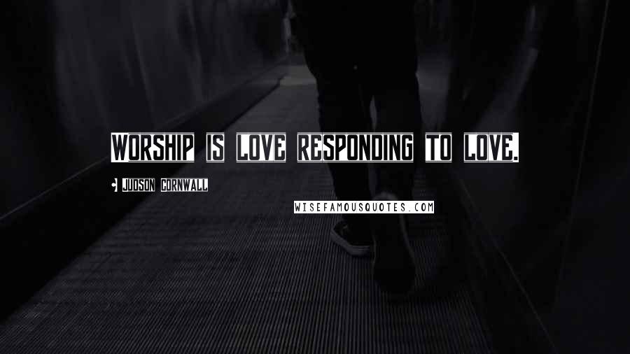 Judson Cornwall Quotes: Worship is love responding to love.