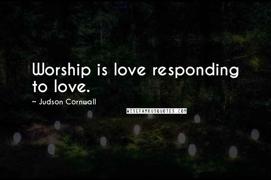 Judson Cornwall Quotes: Worship is love responding to love.