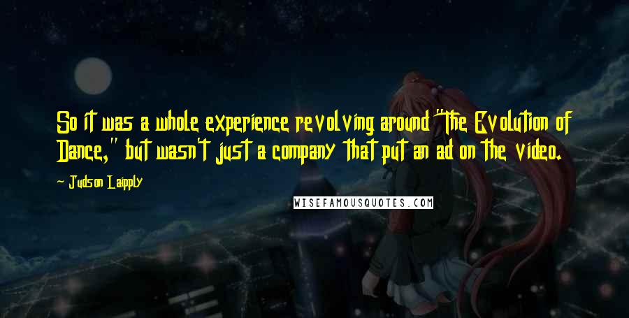 Judson Laipply Quotes: So it was a whole experience revolving around "The Evolution of Dance," but wasn't just a company that put an ad on the video.