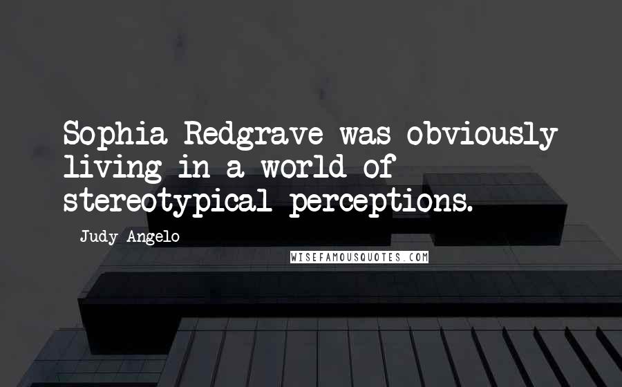 Judy Angelo Quotes: Sophia Redgrave was obviously living in a world of stereotypical perceptions.