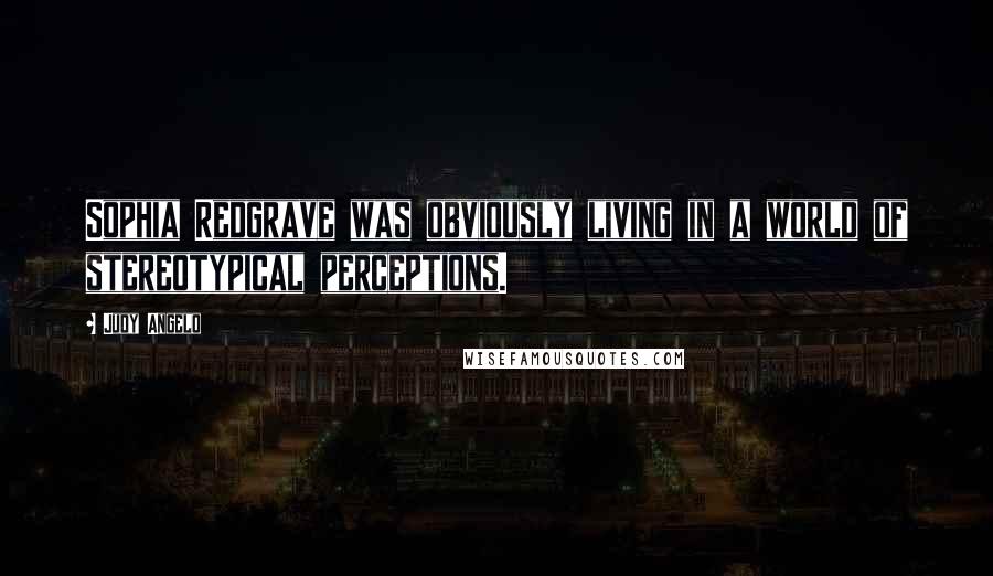 Judy Angelo Quotes: Sophia Redgrave was obviously living in a world of stereotypical perceptions.