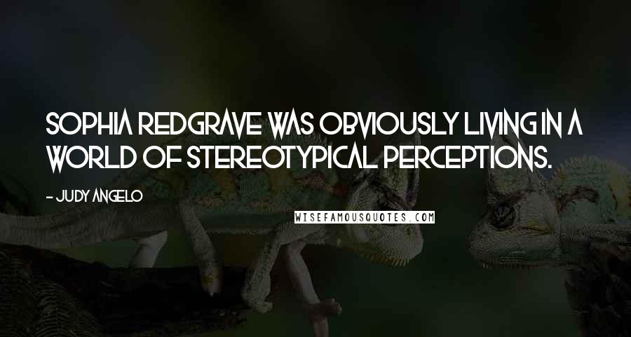 Judy Angelo Quotes: Sophia Redgrave was obviously living in a world of stereotypical perceptions.