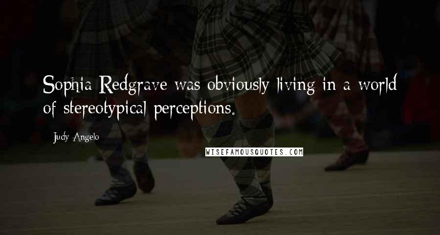 Judy Angelo Quotes: Sophia Redgrave was obviously living in a world of stereotypical perceptions.