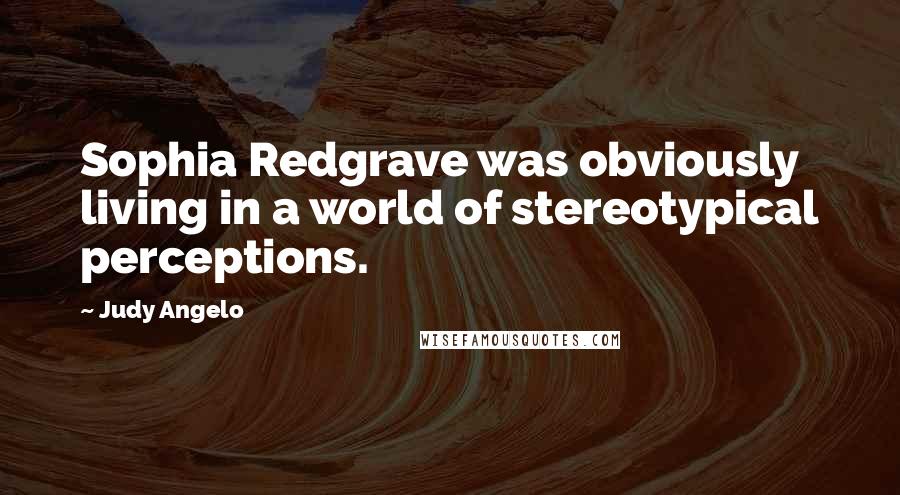 Judy Angelo Quotes: Sophia Redgrave was obviously living in a world of stereotypical perceptions.