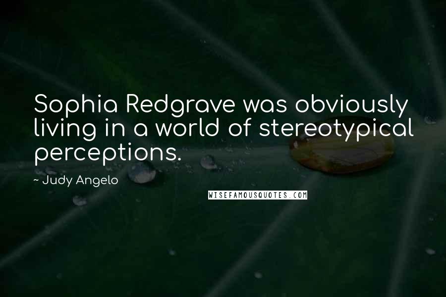 Judy Angelo Quotes: Sophia Redgrave was obviously living in a world of stereotypical perceptions.