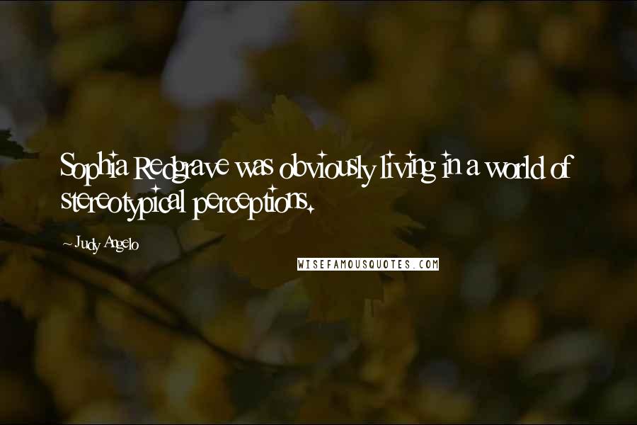 Judy Angelo Quotes: Sophia Redgrave was obviously living in a world of stereotypical perceptions.