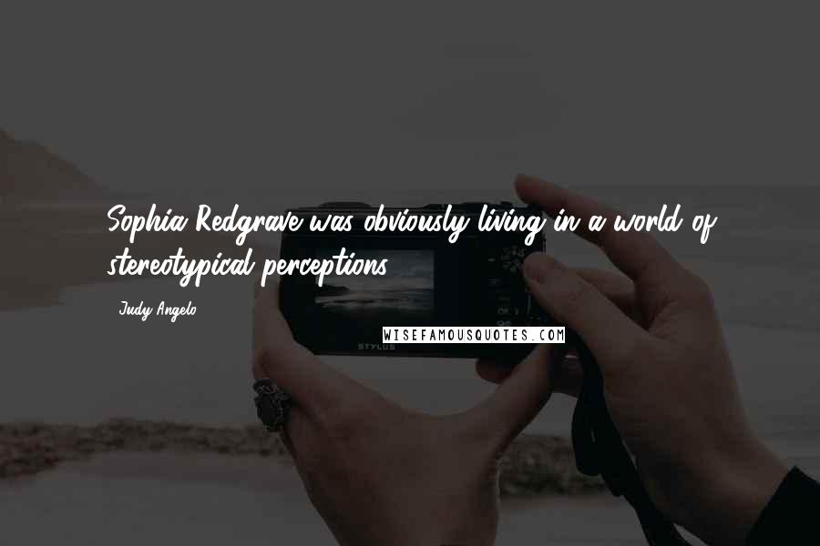 Judy Angelo Quotes: Sophia Redgrave was obviously living in a world of stereotypical perceptions.