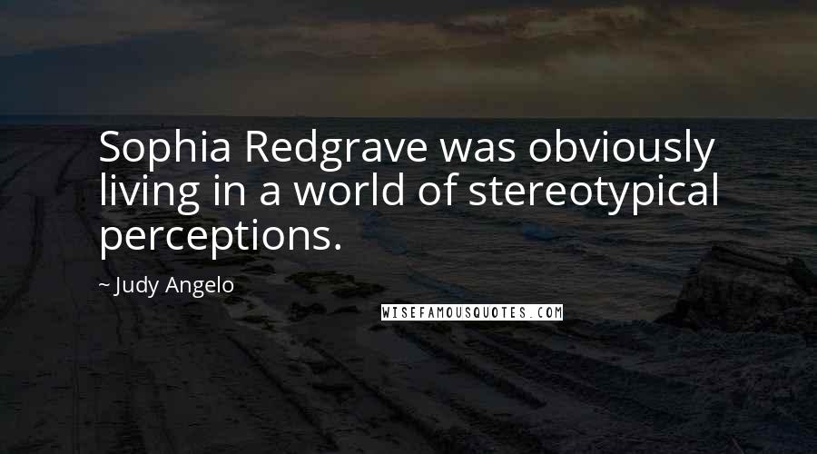 Judy Angelo Quotes: Sophia Redgrave was obviously living in a world of stereotypical perceptions.