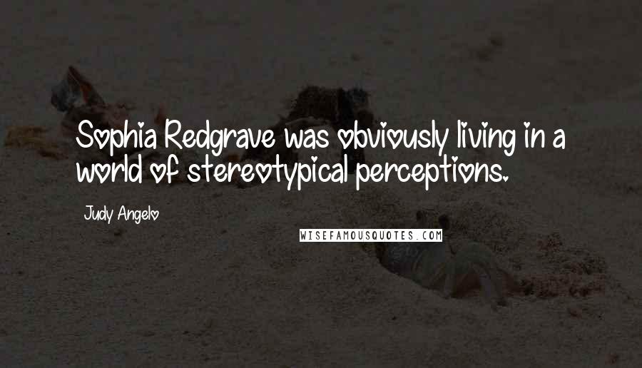 Judy Angelo Quotes: Sophia Redgrave was obviously living in a world of stereotypical perceptions.