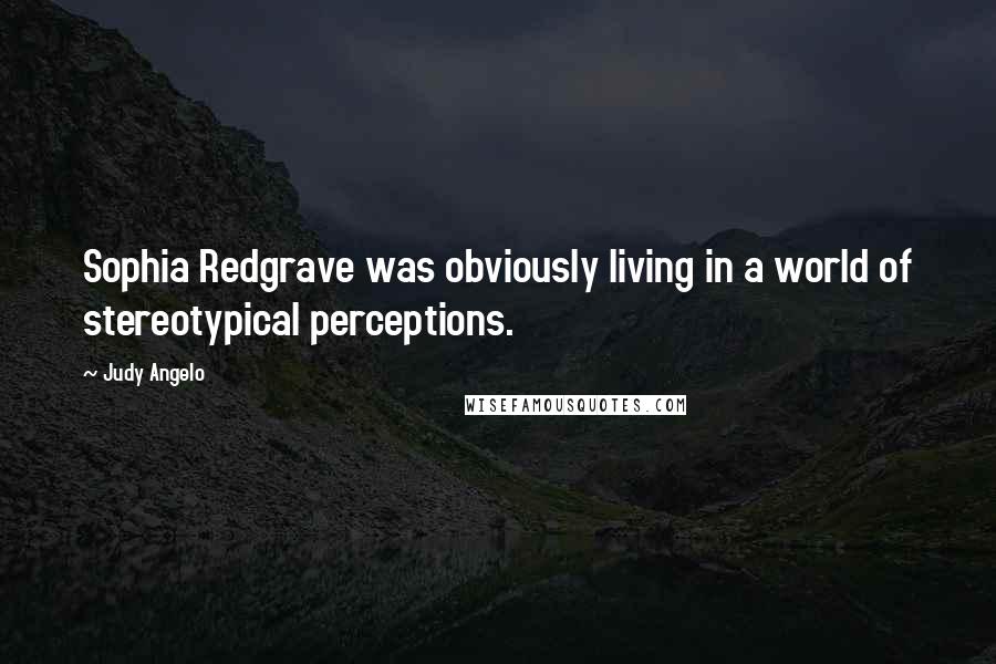 Judy Angelo Quotes: Sophia Redgrave was obviously living in a world of stereotypical perceptions.