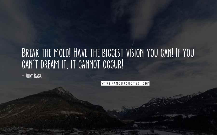 Judy Baca Quotes: Break the mold! Have the biggest vision you can! If you can't dream it, it cannot occur!