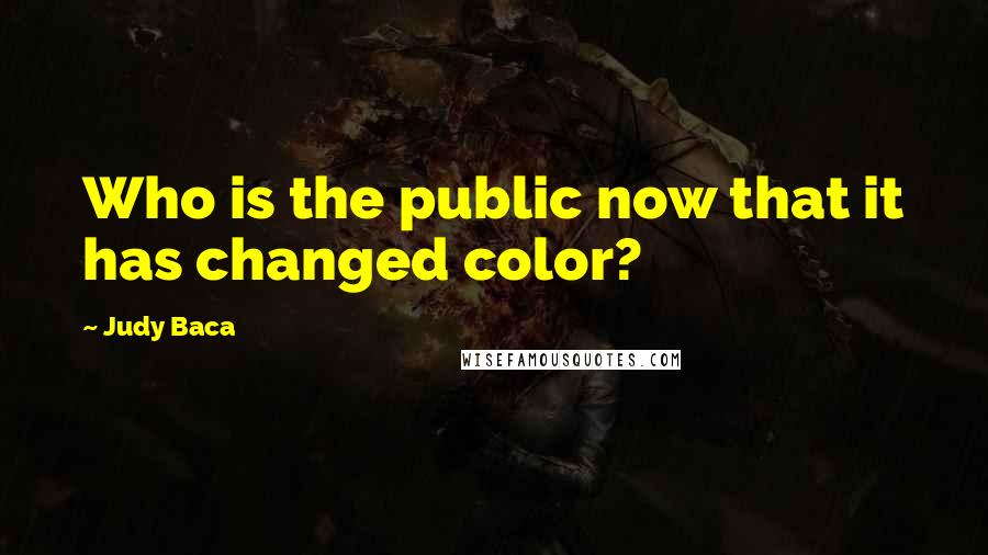 Judy Baca Quotes: Who is the public now that it has changed color?