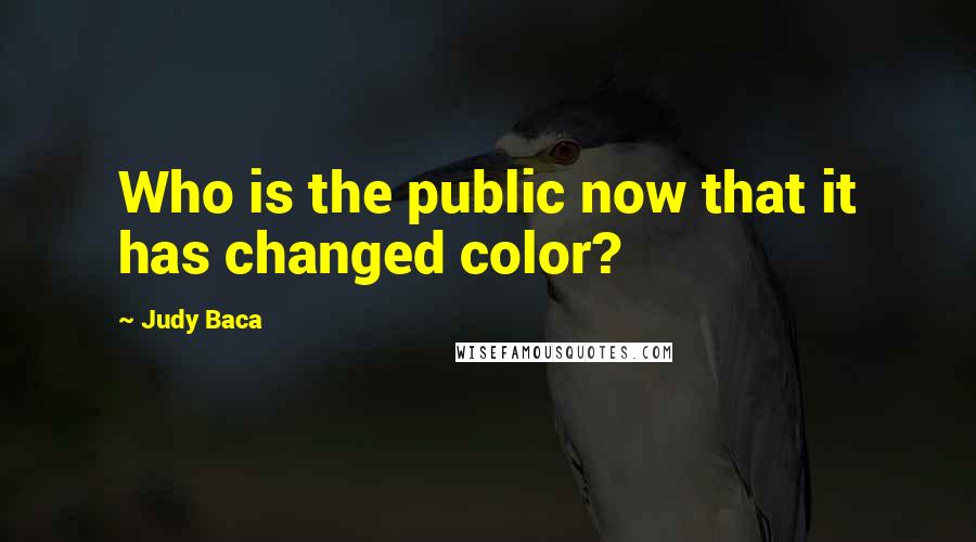 Judy Baca Quotes: Who is the public now that it has changed color?