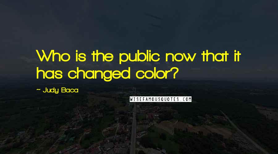 Judy Baca Quotes: Who is the public now that it has changed color?