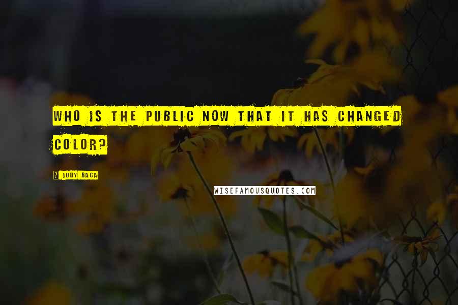 Judy Baca Quotes: Who is the public now that it has changed color?
