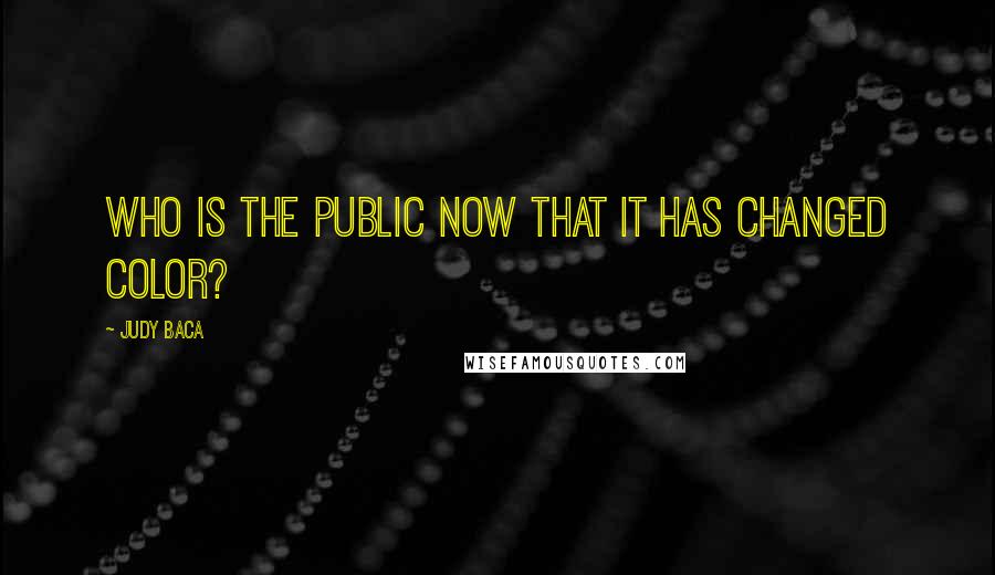 Judy Baca Quotes: Who is the public now that it has changed color?