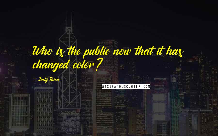 Judy Baca Quotes: Who is the public now that it has changed color?