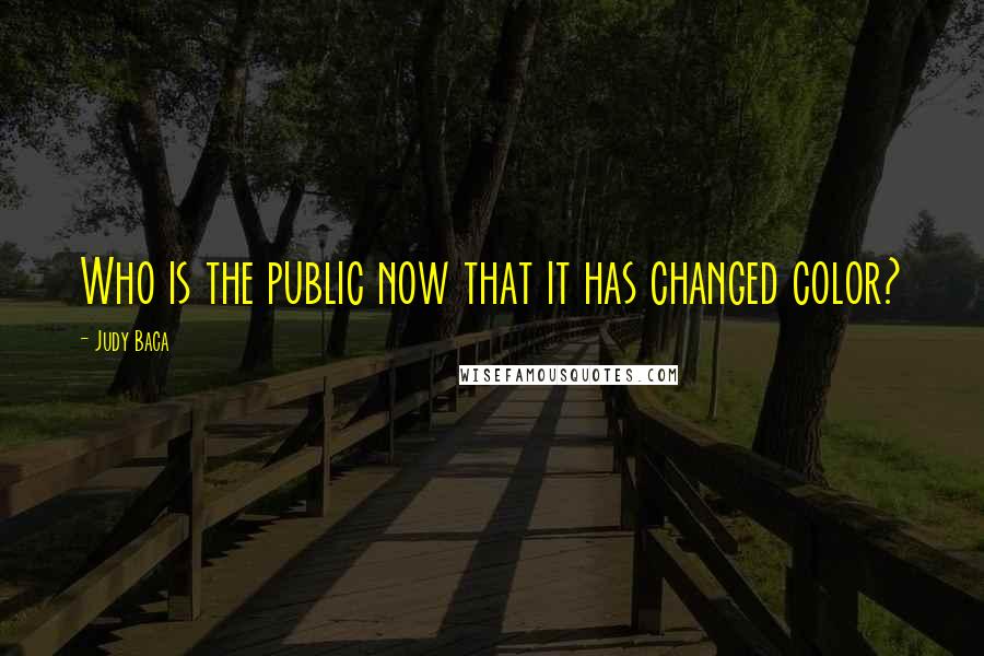 Judy Baca Quotes: Who is the public now that it has changed color?