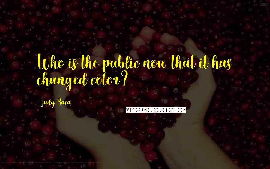 Judy Baca Quotes: Who is the public now that it has changed color?