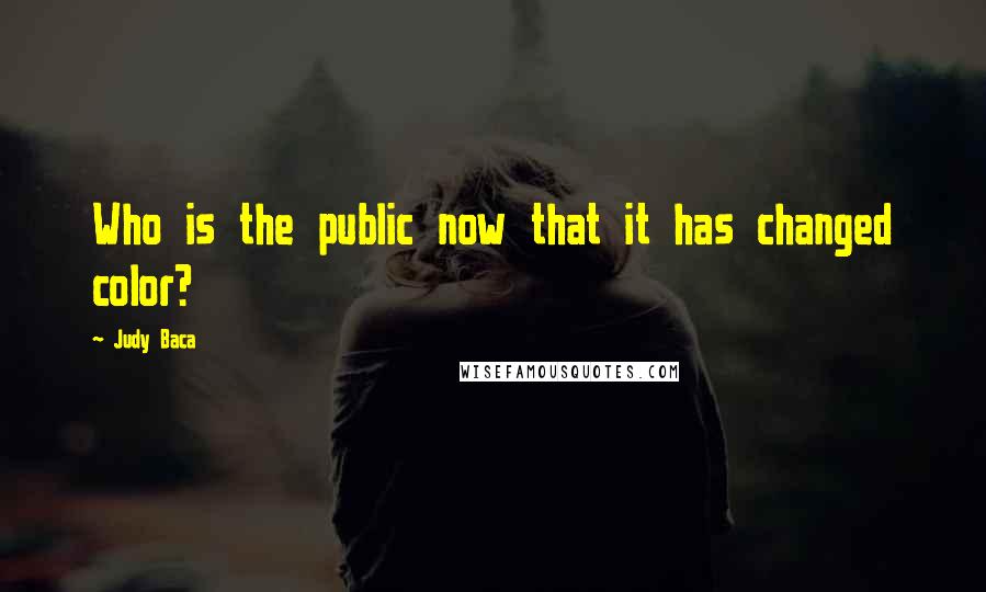 Judy Baca Quotes: Who is the public now that it has changed color?