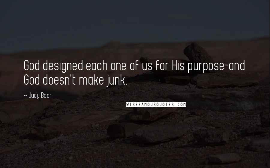 Judy Baer Quotes: God designed each one of us for His purpose-and God doesn't make junk.