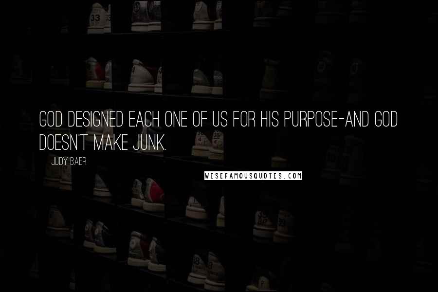 Judy Baer Quotes: God designed each one of us for His purpose-and God doesn't make junk.