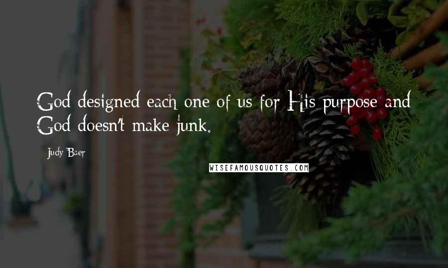 Judy Baer Quotes: God designed each one of us for His purpose-and God doesn't make junk.