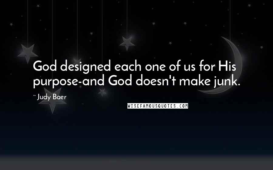 Judy Baer Quotes: God designed each one of us for His purpose-and God doesn't make junk.