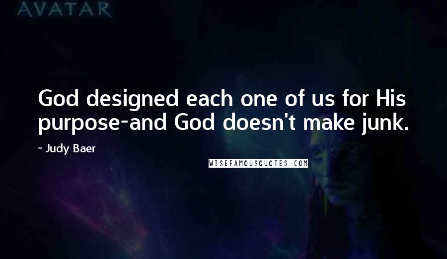 Judy Baer Quotes: God designed each one of us for His purpose-and God doesn't make junk.