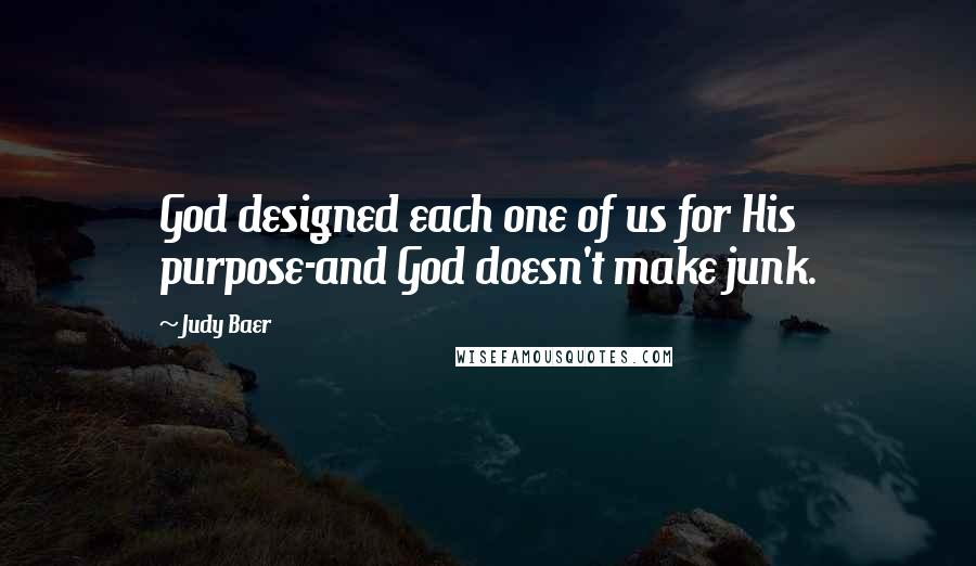 Judy Baer Quotes: God designed each one of us for His purpose-and God doesn't make junk.