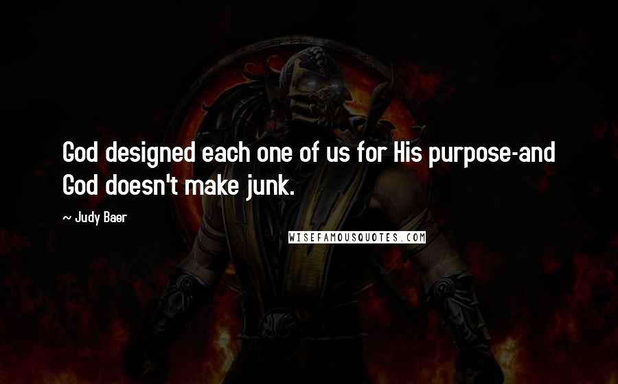 Judy Baer Quotes: God designed each one of us for His purpose-and God doesn't make junk.
