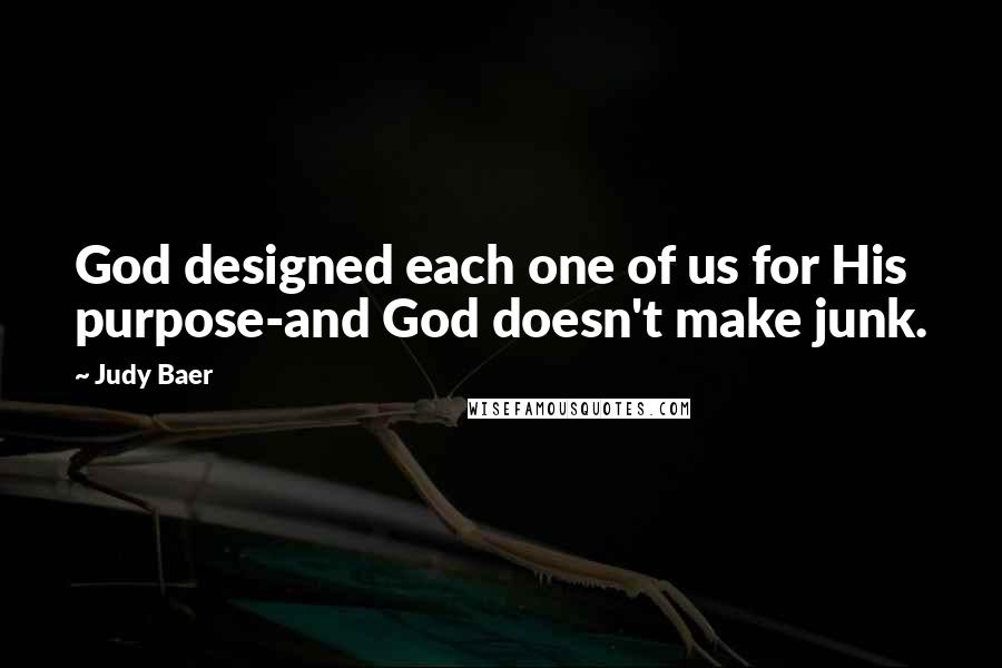 Judy Baer Quotes: God designed each one of us for His purpose-and God doesn't make junk.