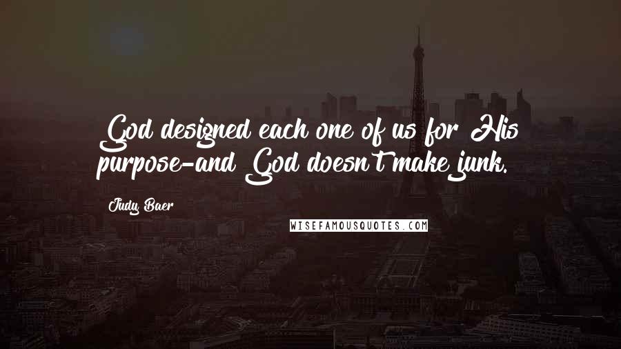 Judy Baer Quotes: God designed each one of us for His purpose-and God doesn't make junk.